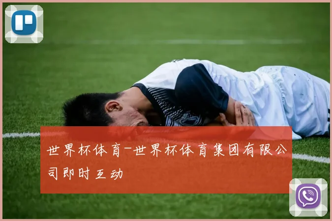 世界杯体育-世界杯体育集团有限公司即时互动