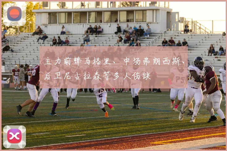 主力前锋马格里、中场弗朗西斯、后卫尼古拉森等多人伤缺
