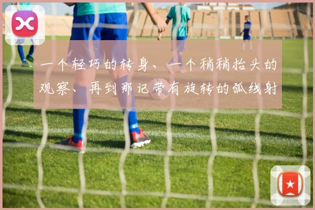 一个轻巧的转身、一个稍稍抬头的观察、再到那记带有旋转的弧线射门——球像被开了天窗一样直挂球门死角