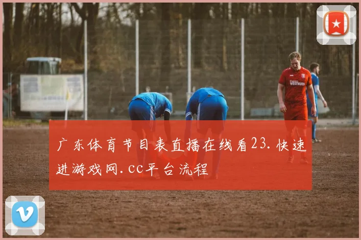 广东体育节目表直播在线看23.快速进游戏网.cc平台流程