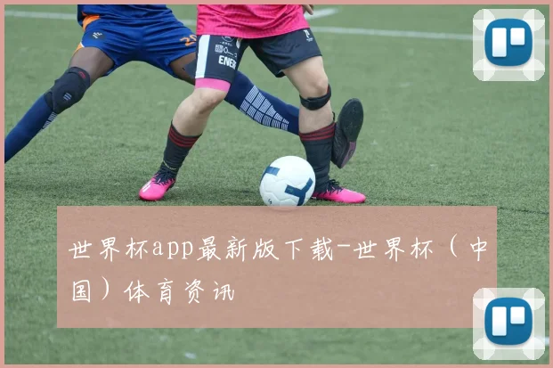 世界杯app最新版下载-世界杯（中国）体育资讯
