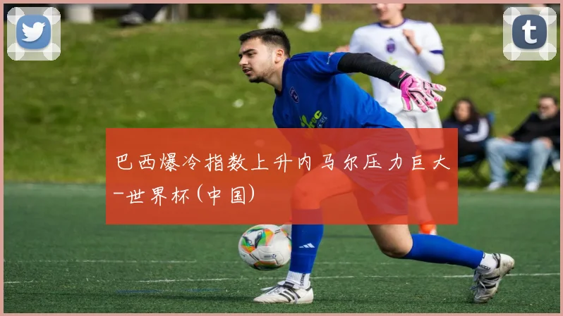 巴西爆冷指数上升内马尔压力巨大-世界杯(中国)