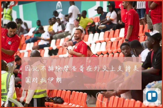 因此不排除摩洛哥在外交上支持美国对抗伊朗