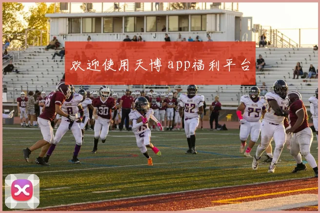 欢迎使用天博 app福利平台