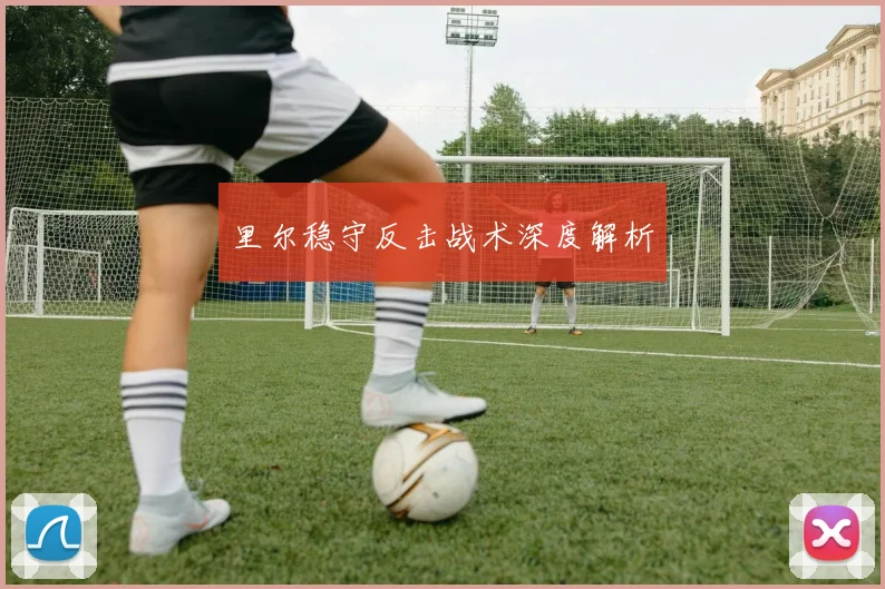 里尔稳守反击战术深度解析