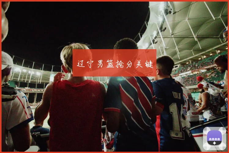 辽宁男篮抢分关键