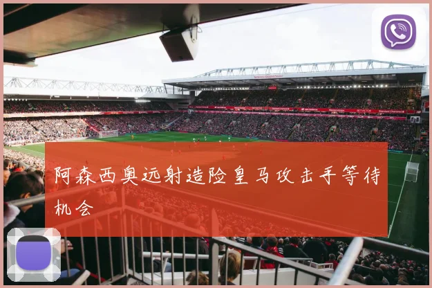 阿森西奥远射造险皇马攻击手等待机会