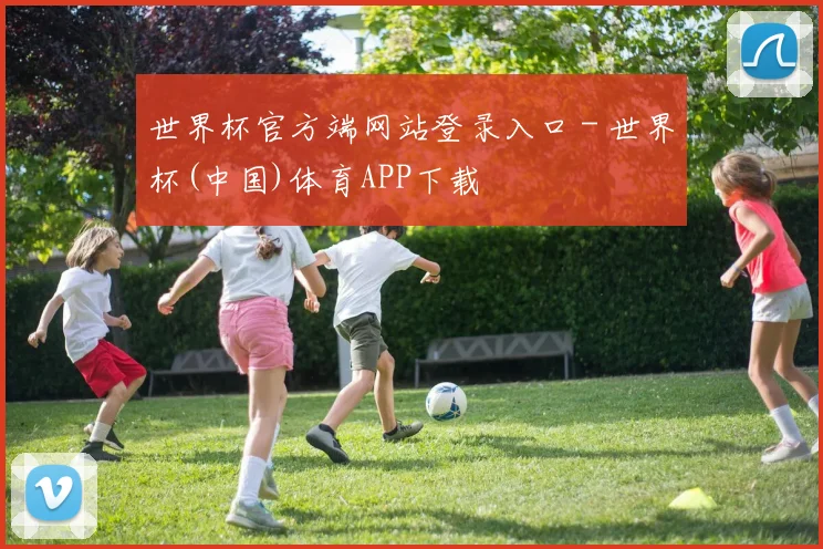 世界杯官方端网站登录入口 - 世界杯(中国)体育APP下载