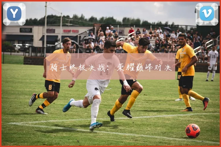 骑士终极决战：荣耀巅峰对决