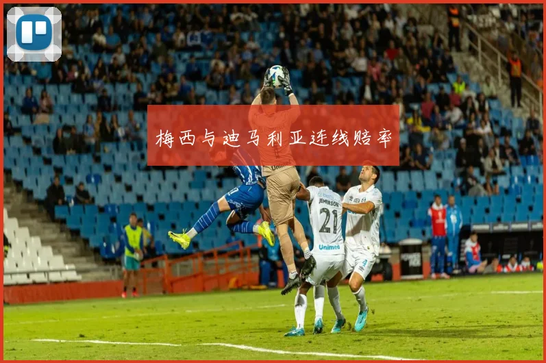 梅西与迪马利亚连线赔率