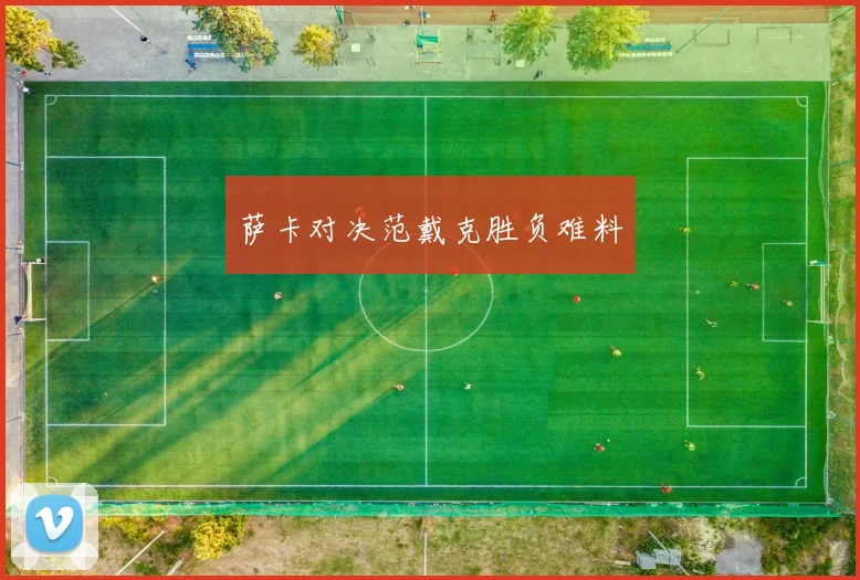 萨卡对决范戴克胜负难料