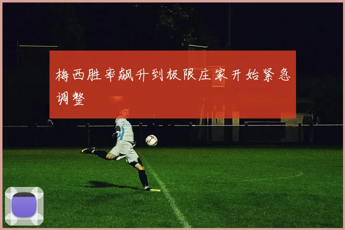 梅西胜率飙升到极限庄家开始紧急调整