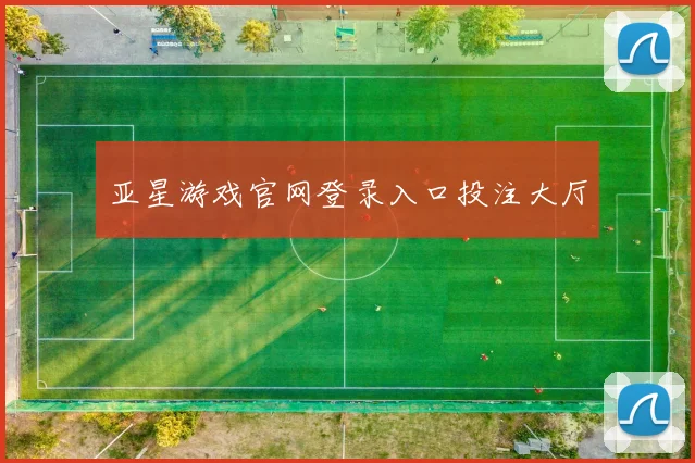 亚星游戏官网登录入口投注大厅