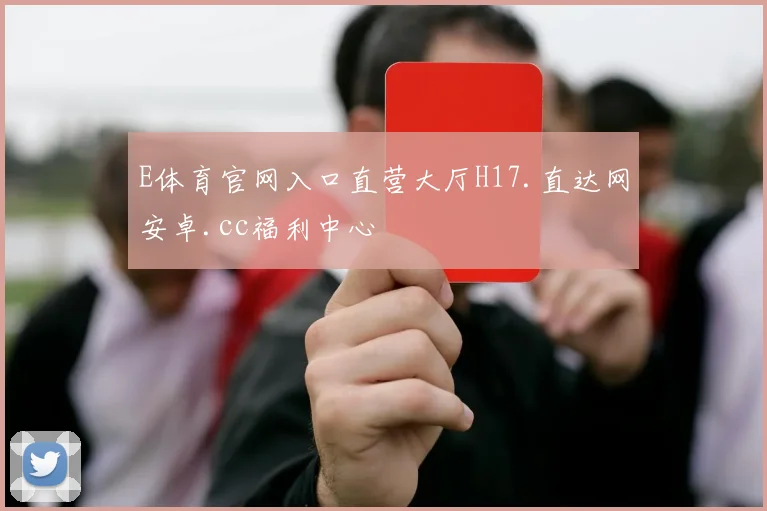 E体育官网入口直营大厅H17.直达网安卓.cc福利中心