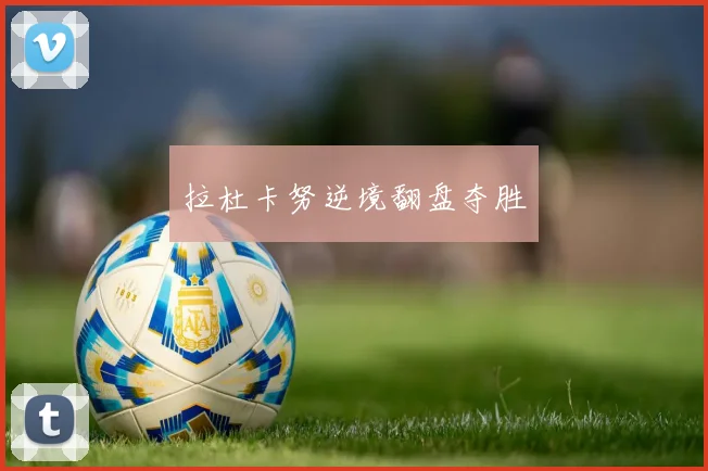 拉杜卡努逆境翻盘夺胜