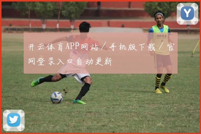 开云体育APP网站／手机版下载／官网登录入口自动更新