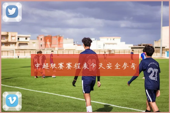 中超联赛赛程表今天安全参考