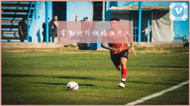 霍勒迪外线精准开火