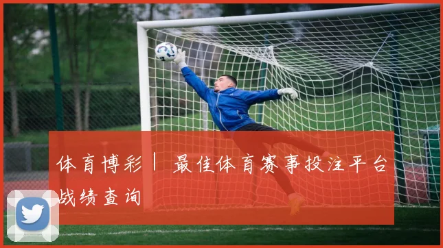 体育博彩｜ 最佳体育赛事投注平台战绩查询