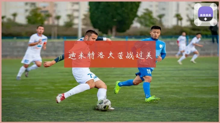 迪米特洛夫苦战过关