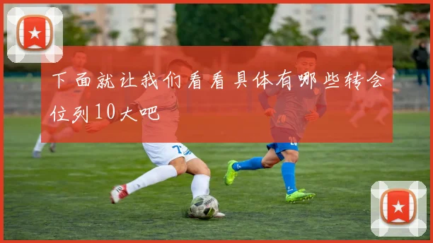 下面就让我们看看具体有哪些转会位列10大吧