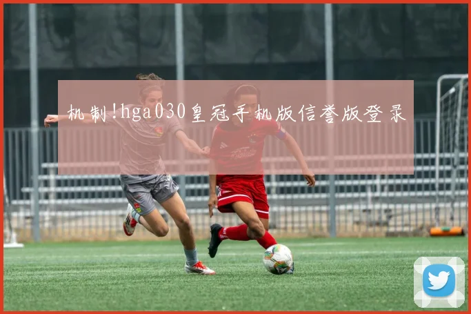 机制!hga030皇冠手机版信誉版登录