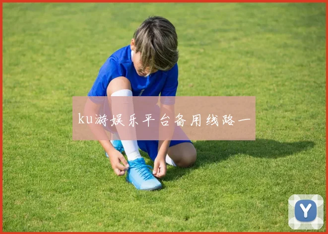 ku游娱乐平台备用线路一