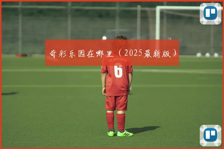 奇彩乐园在哪里（2025最新版）