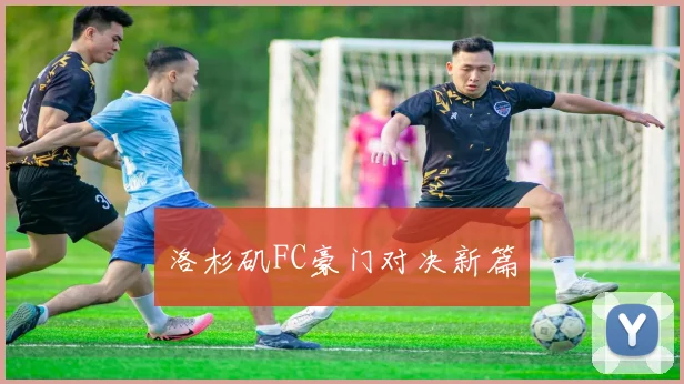 洛杉矶FC豪门对决新篇