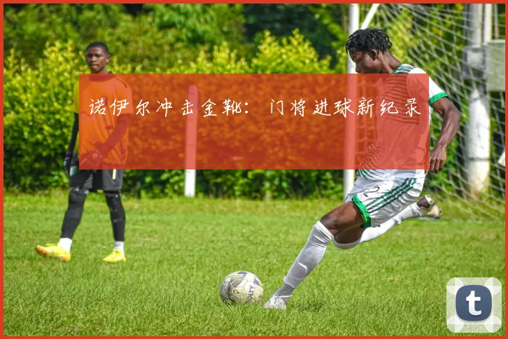 诺伊尔冲击金靴：门将进球新纪录