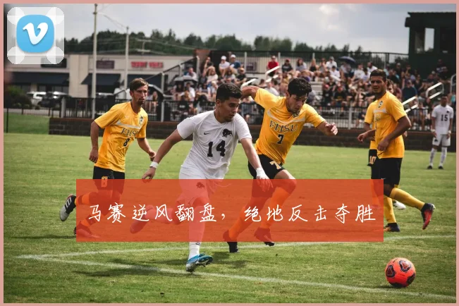 马赛逆风翻盘，绝地反击夺胜