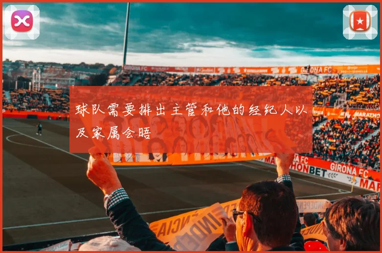 球队需要排出主管和他的经纪人以及家属会晤
