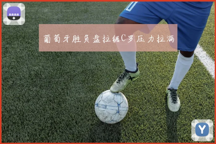葡萄牙胜负盘拉锯C罗压力拉满
