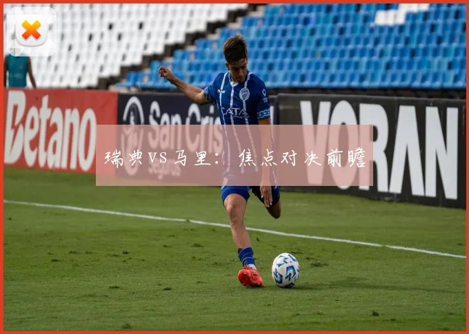 瑞典vs马里：焦点对决前瞻