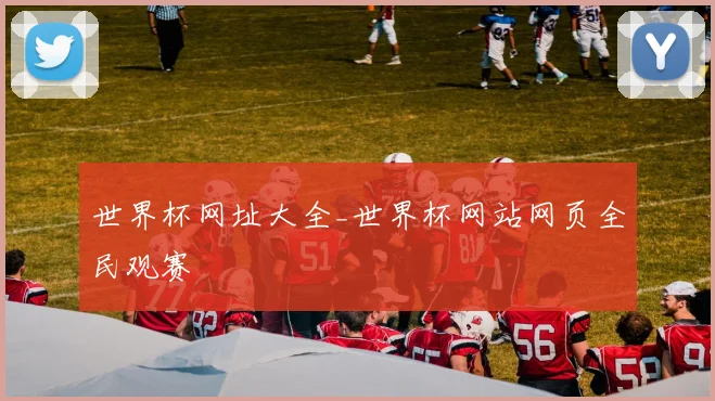 世界杯网址大全_世界杯网站网页全民观赛