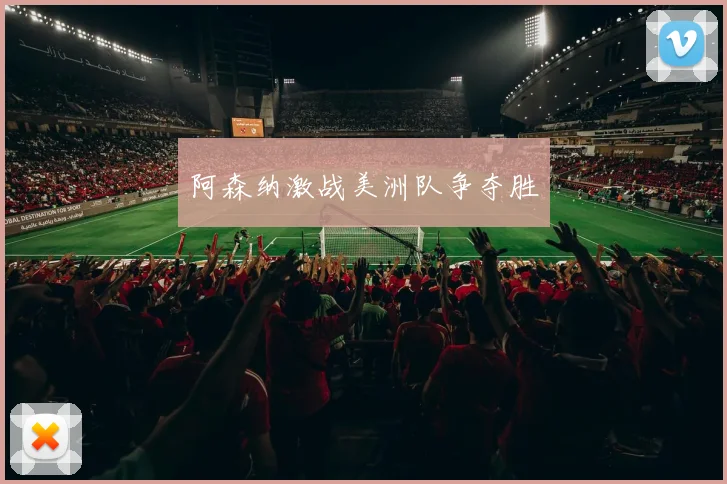 阿森纳激战美洲队争夺胜