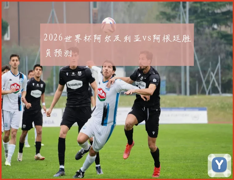2026世界杯阿尔及利亚vs阿根廷胜负预测