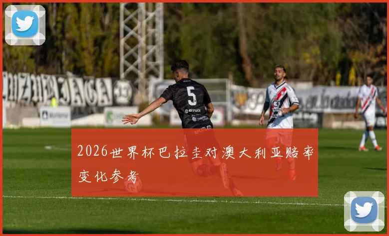2026世界杯巴拉圭对澳大利亚赔率变化参考
