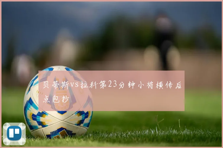 贝蒂斯vs拉科第23分钟小将横传后点包抄