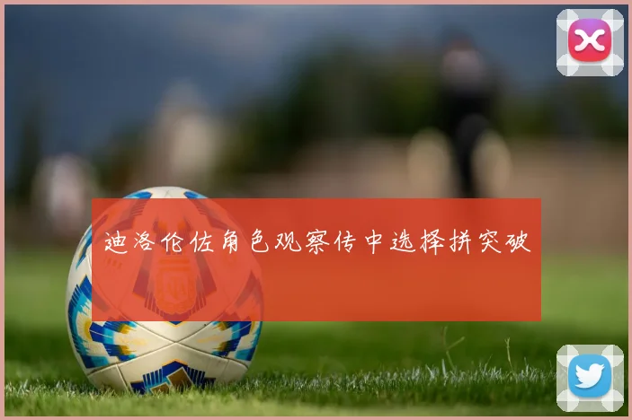 迪洛伦佐角色观察传中选择拼突破