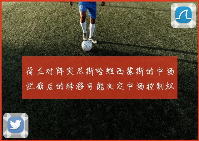 荷兰对阵突尼斯哈维西蒙斯的中场拦截后的转移可能决定中场控制权