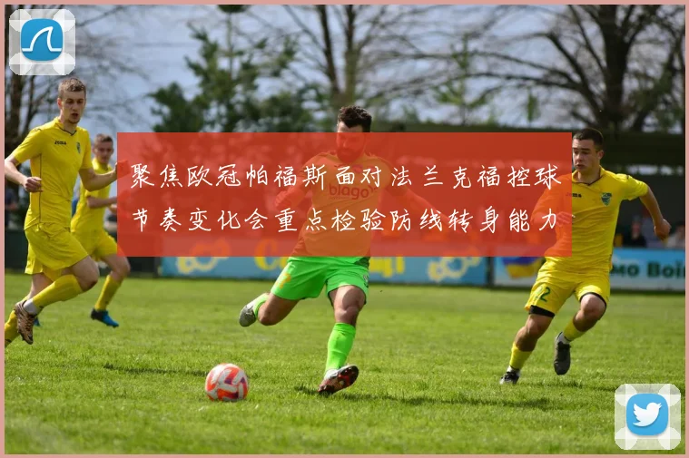 聚焦欧冠帕福斯面对法兰克福控球节奏变化会重点检验防线转身能力