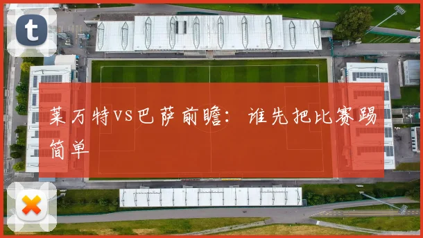 莱万特vs巴萨前瞻：谁先把比赛踢简单
