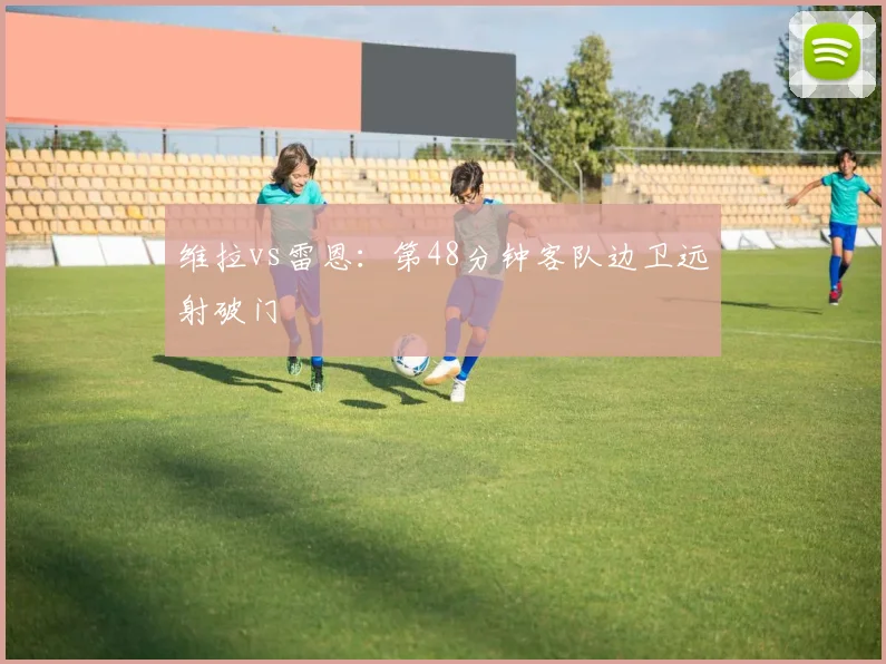 维拉vs雷恩:第48分钟客队边卫远射破门