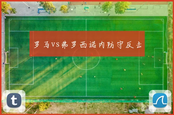 罗马vs弗罗西诺内防守反击