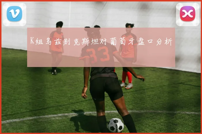 K组乌兹别克斯坦对葡萄牙盘口分析