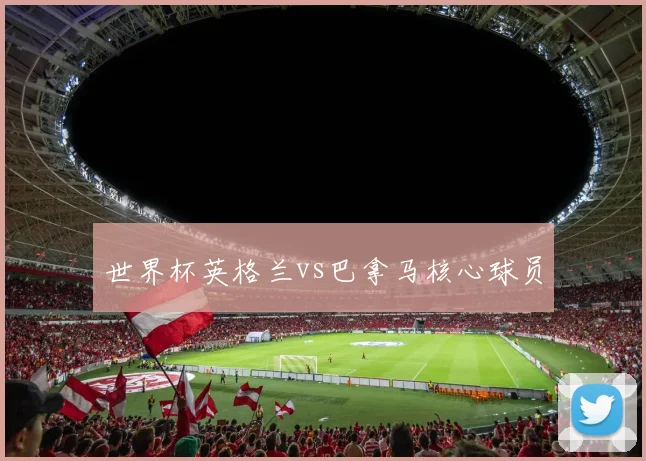 世界杯英格兰vs巴拿马核心球员