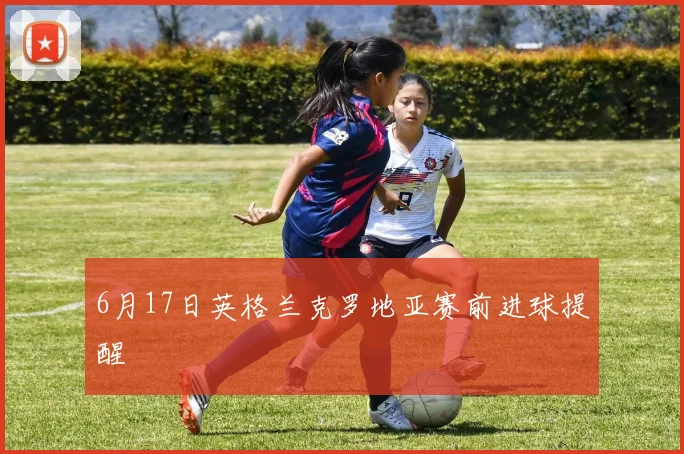 6月17日英格兰克罗地亚赛前进球提醒