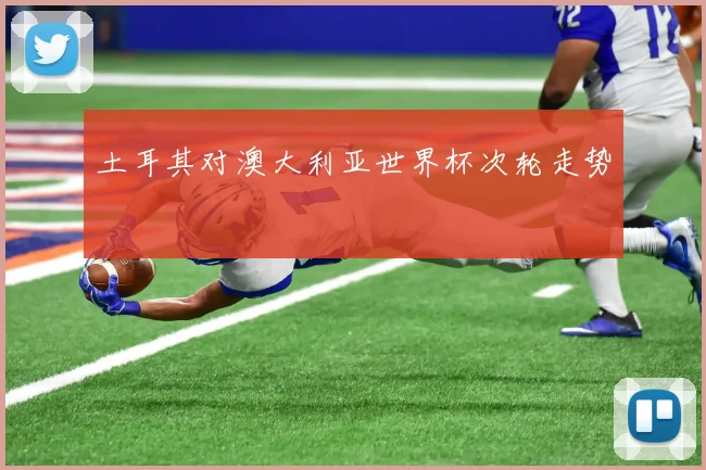 土耳其对澳大利亚世界杯次轮走势