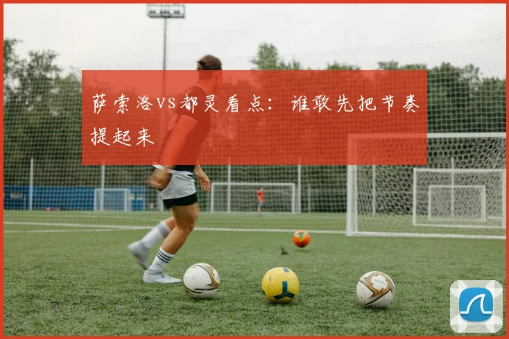 萨索洛vs都灵看点：谁敢先把节奏提起来